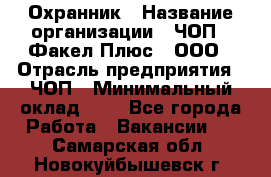 Охранник › Название организации ­ ЧОП " Факел Плюс", ООО › Отрасль предприятия ­ ЧОП › Минимальный оклад ­ 1 - Все города Работа » Вакансии   . Самарская обл.,Новокуйбышевск г.